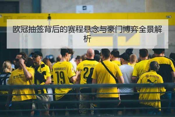 欧冠抽签背后的赛程悬念与豪门博弈全景解析